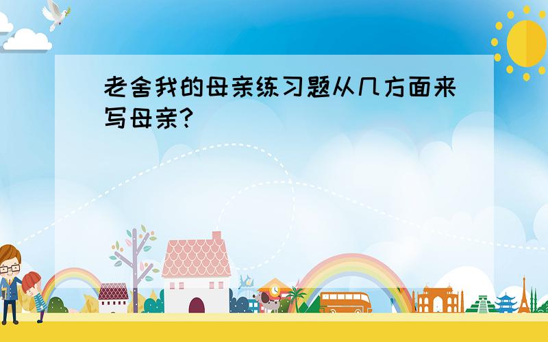 老舍我的母亲练习题从几方面来写母亲?