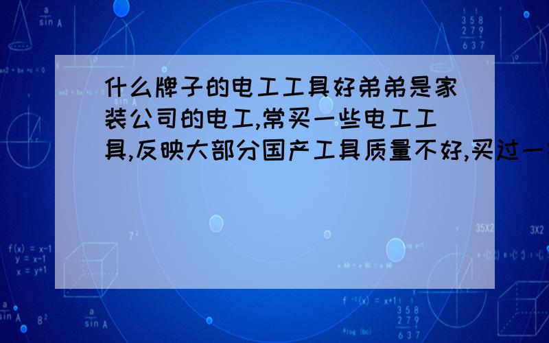 什么牌子的电工工具好弟弟是家装公司的电工,常买一些电工工具,反映大部分国产工具质量不好,买过一把日本产的尖嘴钳,远远好过他经常使用的几块十来块钱的工具,他也说德国货很好,一把