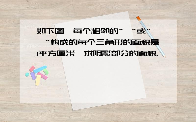 如下图,每个相邻的“▽”或“△”构成的每个三角形的面积是1平方厘米,求阴影部分的面积.