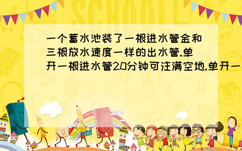 一个蓄水池装了一根进水管金和三根放水速度一样的出水管.单开一根进水管20分钟可注满空地.单开一根出水45分钟可以放完满池水.现有3分之2池的谁,如果四管齐开,几分钟后池水还剩5分之2算