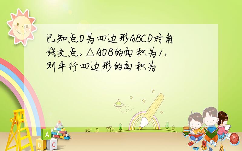 已知点O为四边形ABCD对角线交点,△AOB的面积为1,则平行四边形的面积为