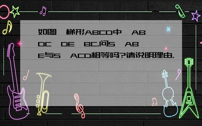 如图,梯形ABCD中,AB∥DC,DE∥BC.问S△ABE与S△ACD相等吗?请说明理由.