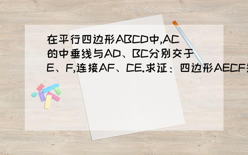 在平行四边形ABCD中,AC的中垂线与AD、BC分别交于E、F,连接AF、CE.求证：四边形AECF是菱形