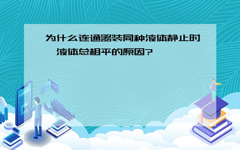 为什么连通器装同种液体静止时,液体总相平的原因?