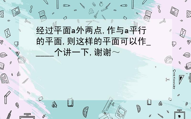 经过平面a外两点,作与a平行的平面,则这样的平面可以作_____个讲一下,谢谢～