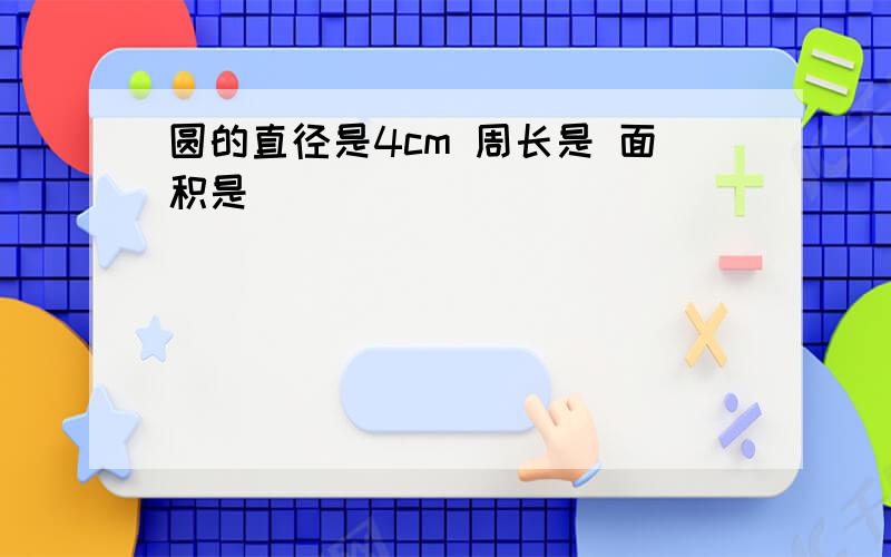 圆的直径是4cm 周长是 面积是