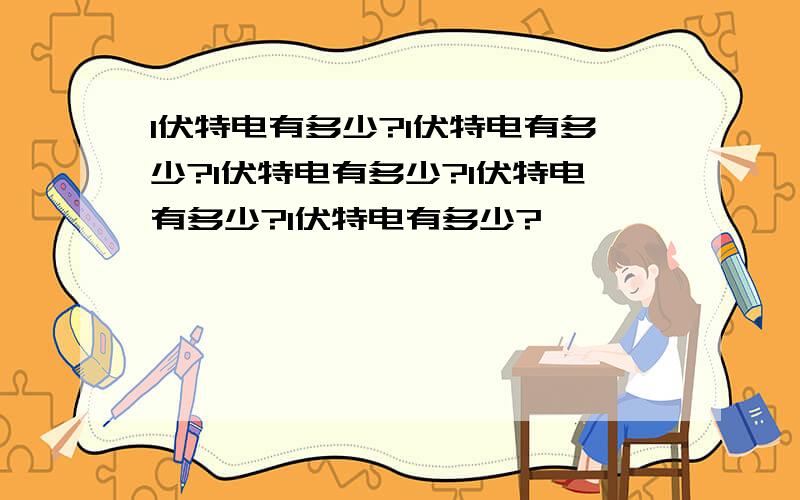 1伏特电有多少?1伏特电有多少?1伏特电有多少?1伏特电有多少?1伏特电有多少?