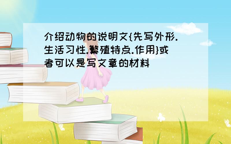 介绍动物的说明文{先写外形.生活习性.繁殖特点.作用}或者可以是写文章的材料