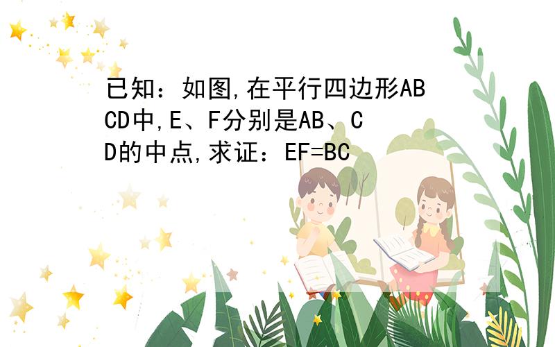 已知：如图,在平行四边形ABCD中,E、F分别是AB、CD的中点,求证：EF=BC