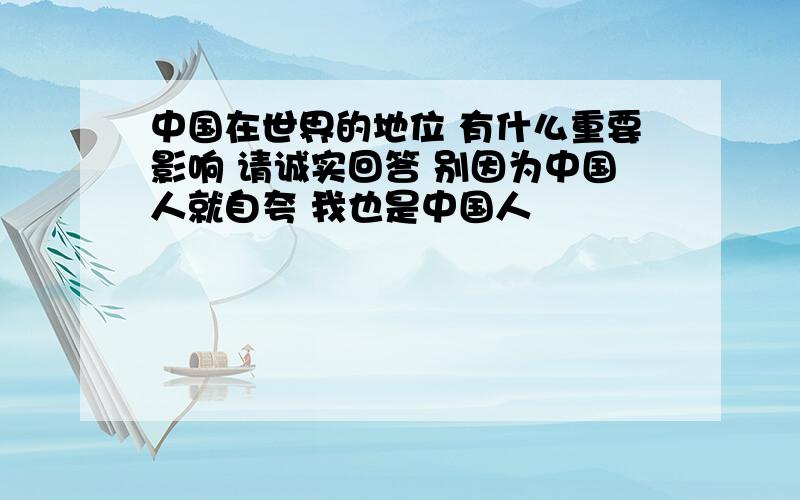 中国在世界的地位 有什么重要影响 请诚实回答 别因为中国人就自夸 我也是中国人