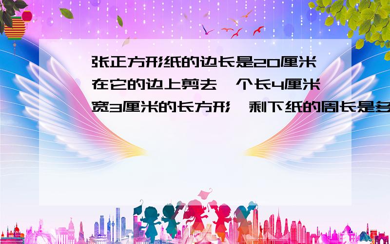 一张正方形纸的边长是20厘米,在它的边上剪去一个长4厘米,宽3厘米的长方形,剩下纸的周长是多少厘米算式怎么算