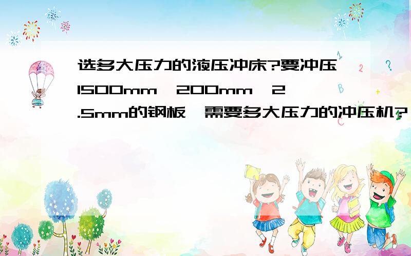 选多大压力的液压冲床?要冲压1500mm*200mm*2.5mm的钢板,需要多大压力的冲压机?