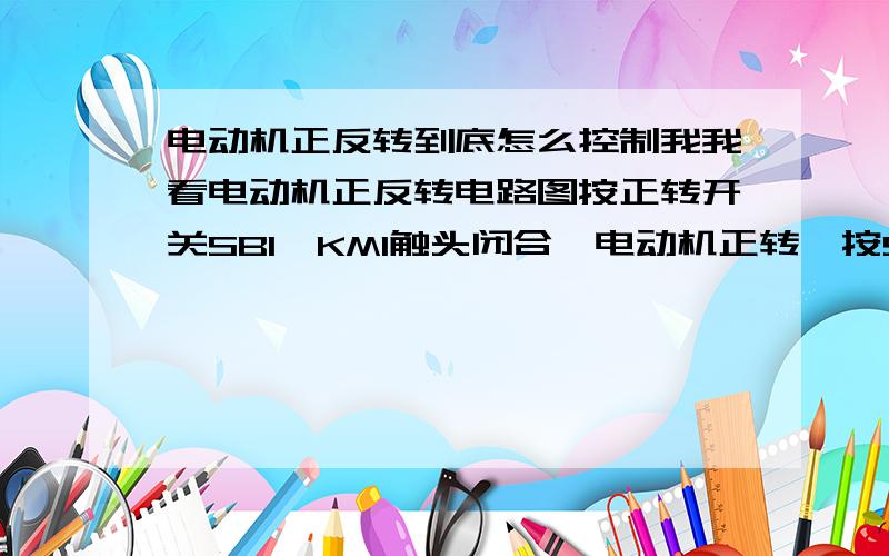 电动机正反转到底怎么控制我我看电动机正反转电路图按正转开关SB1,KM1触头闭合→电动机正转,按SB2,KM1断开,KM2闭合→电动机反转我想问的是:电动机正转后,按反转按钮后就立即反转,正转最少