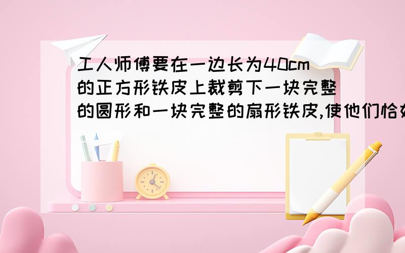 工人师傅要在一边长为40cm的正方形铁皮上裁剪下一块完整的圆形和一块完整的扇形铁皮,使他们恰好做成一个圆锥模型.问（1）请你帮助工人师傅设计三种不同裁剪方案,画出示意图（2）何种