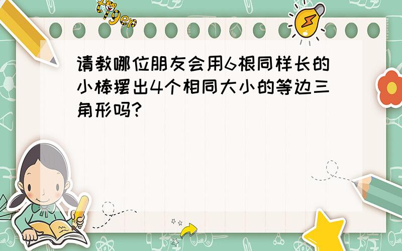 请教哪位朋友会用6根同样长的小棒摆出4个相同大小的等边三角形吗?