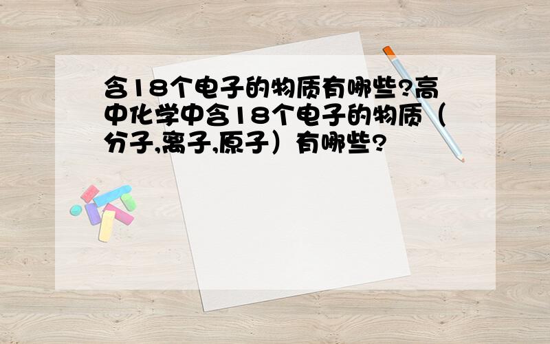 含18个电子的物质有哪些?高中化学中含18个电子的物质（分子,离子,原子）有哪些?