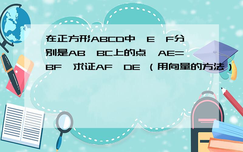 在正方形ABCD中,E,F分别是AB,BC上的点,AE=BF,求证AF⊥DE （用向量的方法）