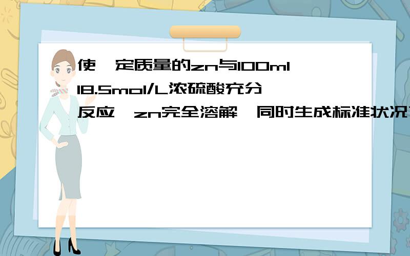 使一定质量的zn与100ml18.5mol/L浓硫酸充分反应,zn完全溶解,同时生成标准状况下的气体a33.6升,将反应后的溶液稀释至1升,测得溶液c(h+)=0.1mol/l.通过计算确定气体a的成分并算出各成分物质的量（