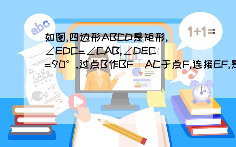 如图,四边形ABCD是矩形,∠EDC=∠CAB,∠DEC=90°.过点B作BF⊥AC于点F,连接EF,是判断四边形BCEF的形状,并说明理由.