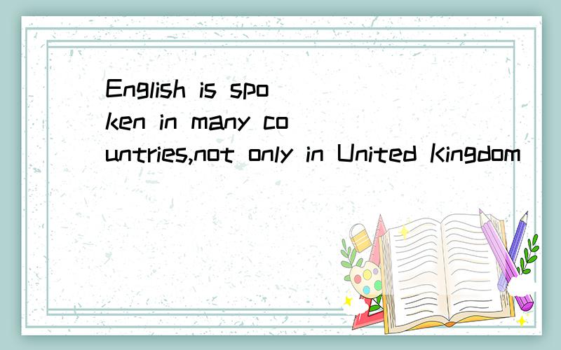 English is spoken in many countries,not only in United Kingdom