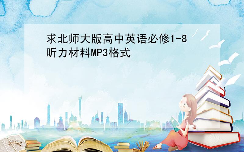 求北师大版高中英语必修1-8听力材料MP3格式