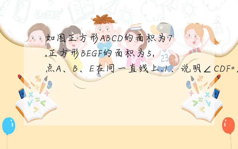 如图正方形ABCD的面积为7,正方形BEGF的面积为5,点A、B、E在同一直线上.1、说明∠CDF=∠GFD的理由.2、求△DBF的面积.