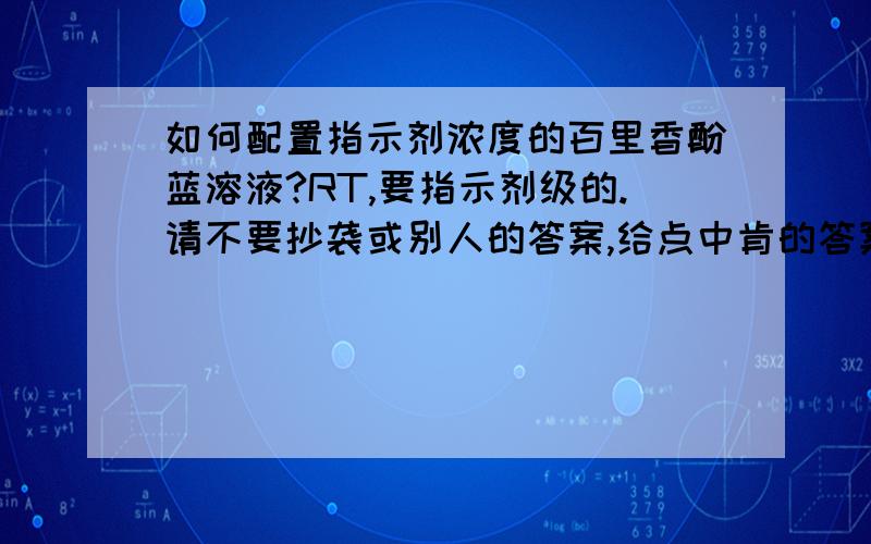 如何配置指示剂浓度的百里香酚蓝溶液?RT,要指示剂级的.请不要抄袭或别人的答案,给点中肯的答案,打得好加分.