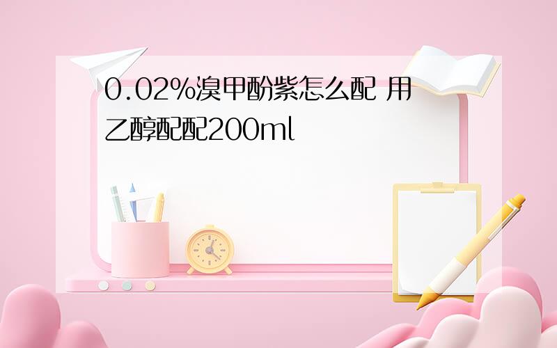 0.02%溴甲酚紫怎么配 用乙醇配配200ml