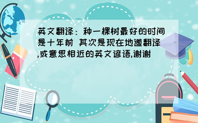 英文翻译：种一棵树最好的时间是十年前 其次是现在地道翻译,或意思相近的英文谚语,谢谢