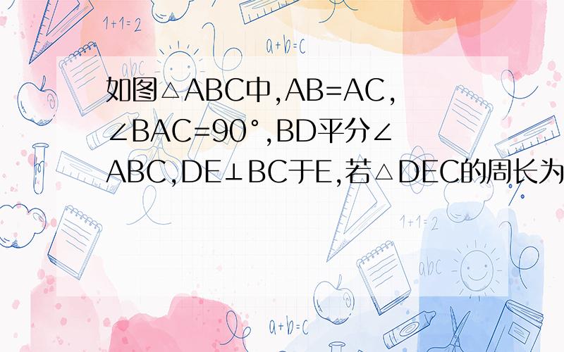 如图△ABC中,AB=AC,∠BAC=90°,BD平分∠ABC,DE⊥BC于E,若△DEC的周长为10cm,求BC的长