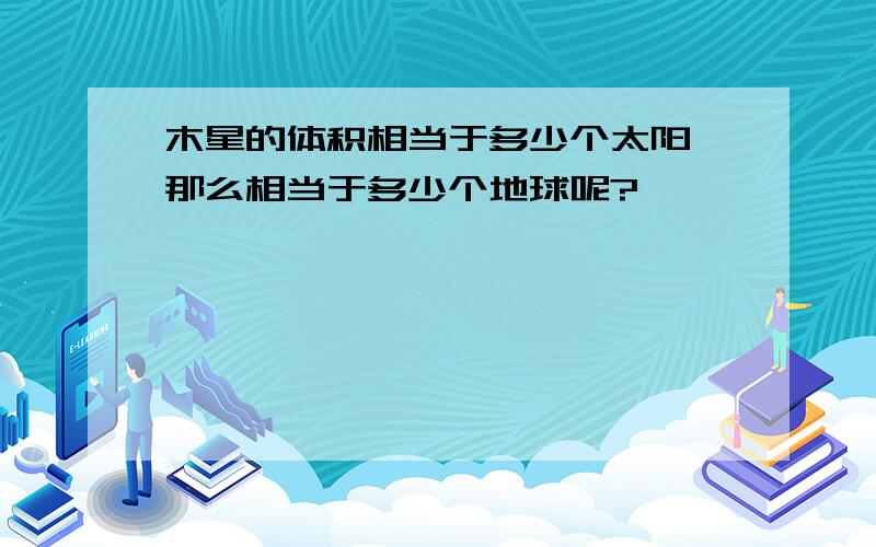 木星的体积相当于多少个太阳,那么相当于多少个地球呢?