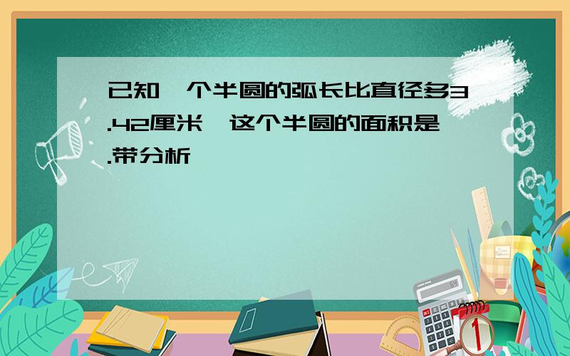 已知一个半圆的弧长比直径多3.42厘米,这个半圆的面积是.带分析