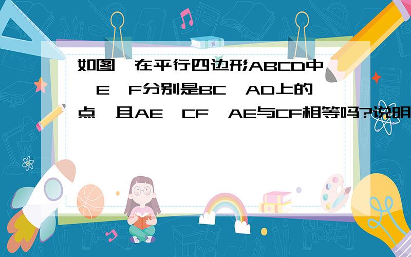 如图,在平行四边形ABCD中,E、F分别是BC、AD上的点,且AE∥CF,AE与CF相等吗?说明理由.