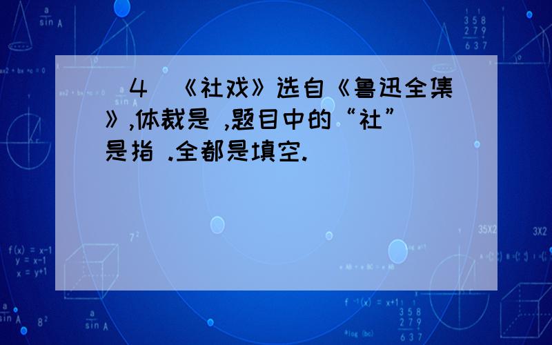 （4）《社戏》选自《鲁迅全集》,体裁是 ,题目中的“社”是指 .全都是填空.