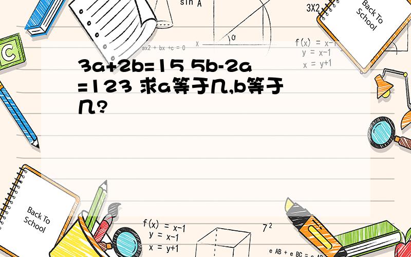 3a+2b=15 5b-2a=123 求a等于几,b等于几?