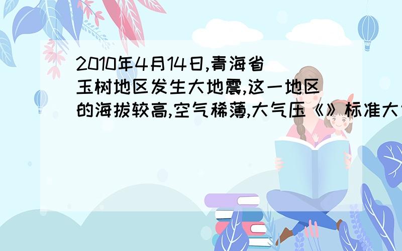 2010年4月14日,青海省玉树地区发生大地震,这一地区的海拔较高,空气稀薄,大气压《》标准大气压,量大气压的仪器《》.括号里填什么啊?2010年4月14日,青海省玉树地区发生大地震,这一地区的海