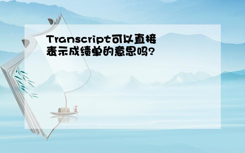 Transcript可以直接表示成绩单的意思吗?