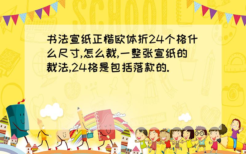 书法宣纸正楷欧体折24个格什么尺寸,怎么裁,一整张宣纸的裁法,24格是包括落款的.