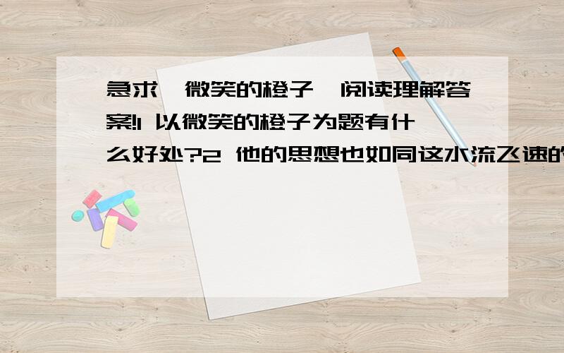 急求《微笑的橙子》阅读理解答案!1 以微笑的橙子为题有什么好处?2 他的思想也如同这水流飞速的旋转着 表明了他怎样的内心世界?3 为了鼓励矿井下等待救援的工友们他讲了哪些故事?目的