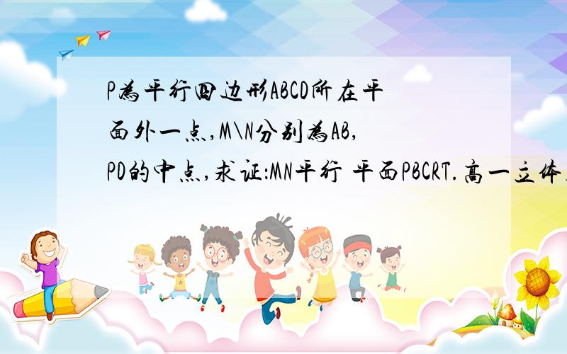 P为平行四边形ABCD所在平面外一点,M\N分别为AB,PD的中点,求证：MN平行 平面PBCRT.高一立体几何