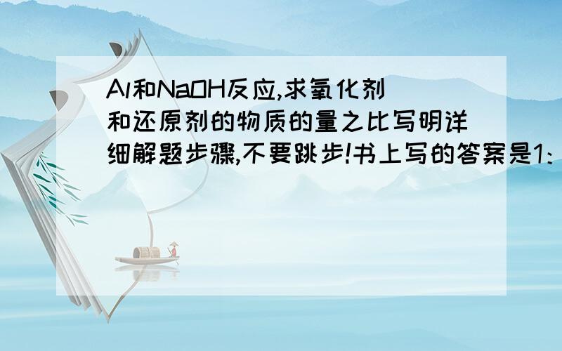 Al和NaOH反应,求氧化剂和还原剂的物质的量之比写明详细解题步骤,不要跳步!书上写的答案是1：3的说……