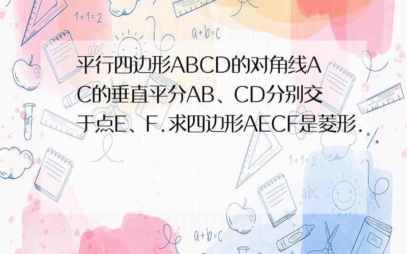 平行四边形ABCD的对角线AC的垂直平分AB、CD分别交于点E、F.求四边形AECF是菱形.