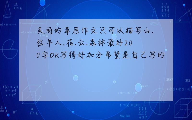 美丽的草原作文只可以描写山.牧羊人.花.云.森林最好200字OK写得好加分希望是自己写的