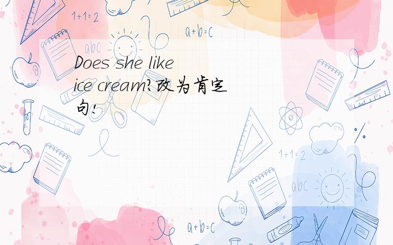 Does she like ice cream?改为肯定句!