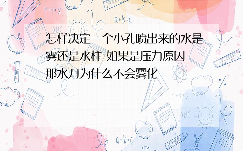 怎样决定一个小孔喷出来的水是雾还是水柱 如果是压力原因 那水刀为什么不会雾化