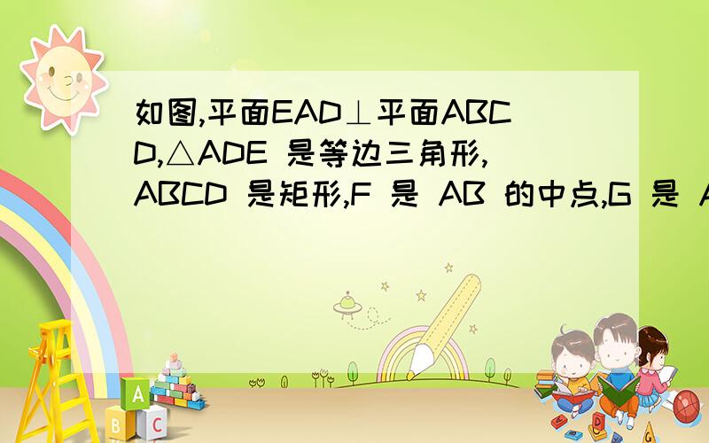如图,平面EAD⊥平面ABCD,△ADE 是等边三角形,ABCD 是矩形,F 是 AB 的中点,G 是 AD 的中点,EC 与平如图,平面EAD⊥平面ABCD,△ADE 是等边三角形,ABCD 是矩形,F 是 AB 的中点,G 是 AD 的中点,EC 与平面ABCD 成 30
