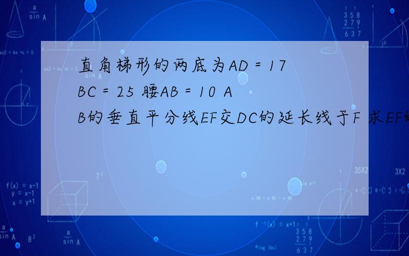 直角梯形的两底为AD＝17 BC＝25 腰AB＝10 AB的垂直平分线EF交DC的延长线于F 求EF的长