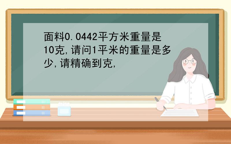 面料0.0442平方米重量是10克,请问1平米的重量是多少,请精确到克,