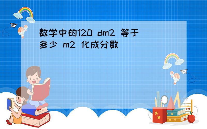 数学中的120 dm2 等于多少 m2 化成分数