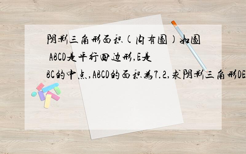 阴影三角形面积(内有图)如图 ABCD是平行四边形,E是BC的中点,ABCD的面积为7.2,求阴影三角形DEF的面积